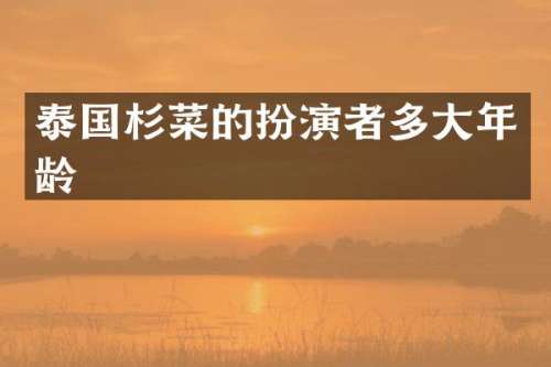 泰国杉菜的扮演者多大年龄