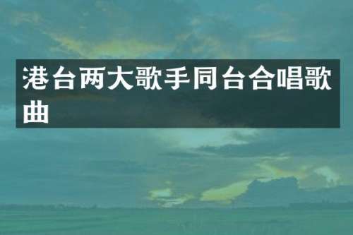 港台两大歌手同台合唱歌曲