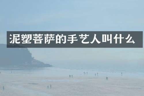 泥塑菩萨的手艺人叫什么