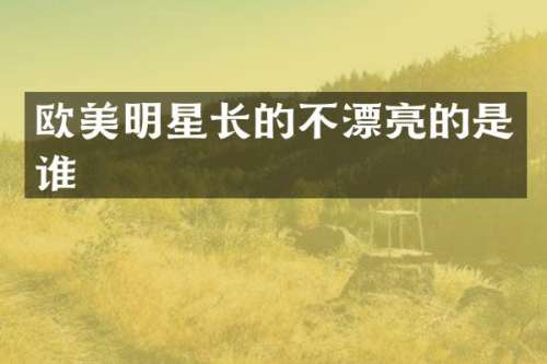 欧美明星长的不漂亮的是谁