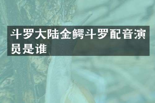 斗罗大陆金鳄斗罗配音演员是谁