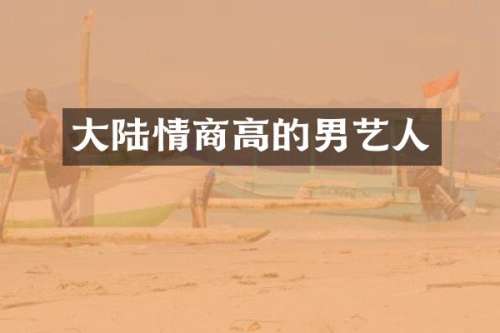 大陆情商高的男艺人