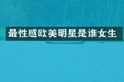 最性感欧美明星是谁女生