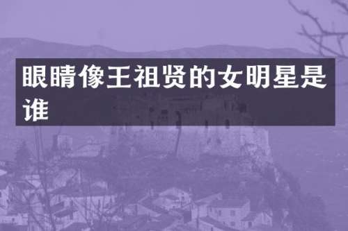眼睛像王祖贤的女明星是谁