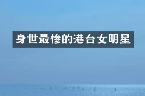 身世最惨的港台女明星
