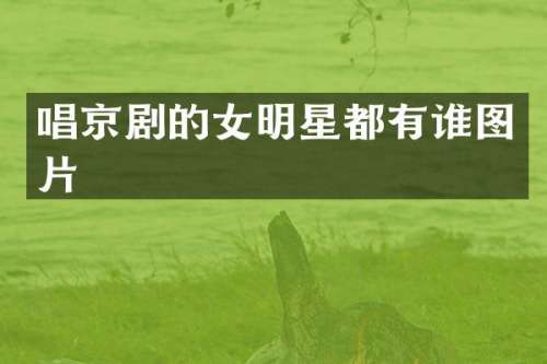 唱京剧的女明星都有谁图片