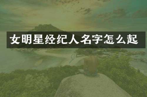 女明星经纪人名字怎么起