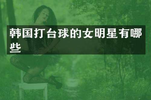 韩国打台球的女明星有哪些