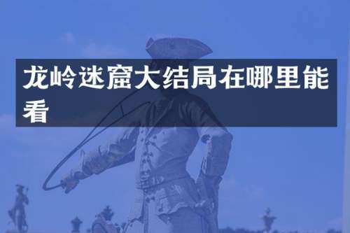 龙岭迷窟大结局在哪里能看