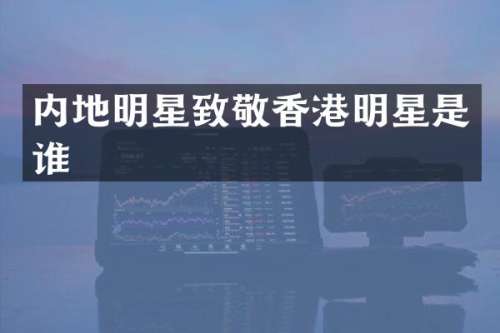 内地明星致敬香港明星是谁