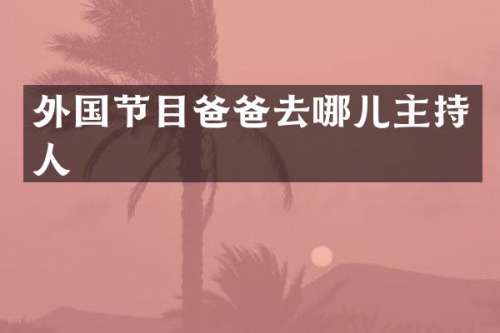 外国节目爸爸去哪儿主持人