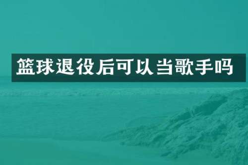 篮球退役后可以当歌手吗