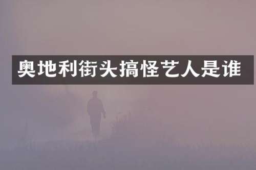 奥地利街头搞怪艺人是谁