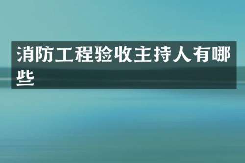 消防工程验收主持人有哪些