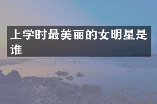 上学时最美丽的女明星是谁