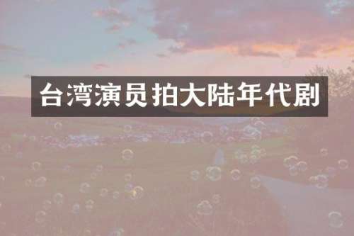 台湾演员拍大陆年代剧