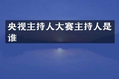 央视主持人大赛主持人是谁