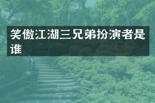 笑傲江湖三兄弟扮演者是谁
