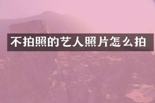 不拍照的艺人照片怎么拍