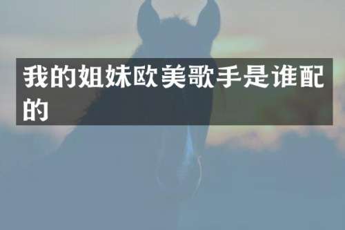 我的姐妹欧美歌手是谁配的