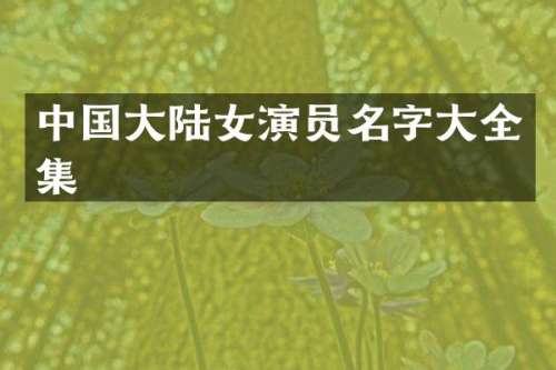 中国大陆女演员名字大全集
