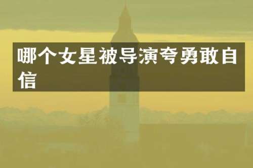 哪个女星被导演夸勇敢自信