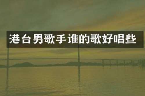 港台男歌手谁的歌好唱些