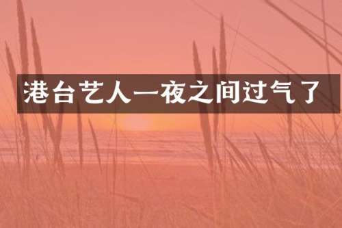 港台艺人一夜之间过气了