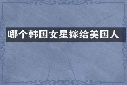 哪个韩国女星嫁给美国人