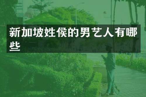 新加坡姓侯的男艺人有哪些