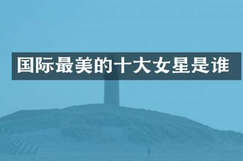 国际最美的十大女星是谁