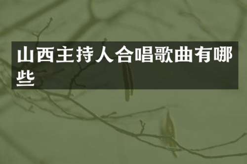 山西主持人合唱歌曲有哪些