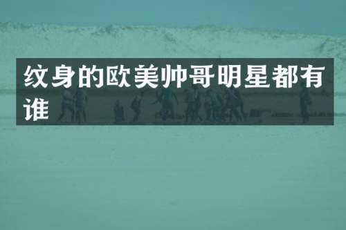 纹身的欧美帅哥明星都有谁