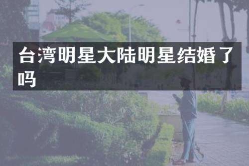 台湾明星大陆明星结婚了吗