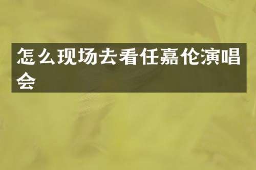 怎么现场去看任嘉伦演唱会