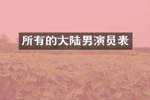 所有的大陆男演员表