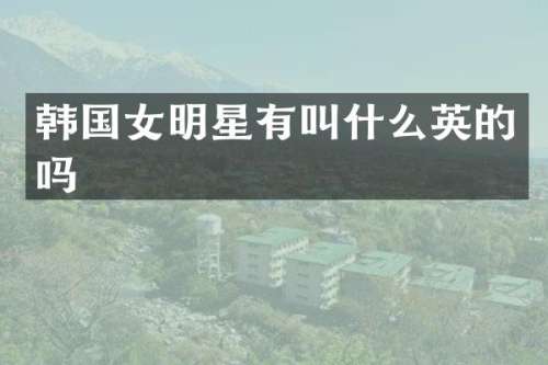 韩国女明星有叫什么英的吗