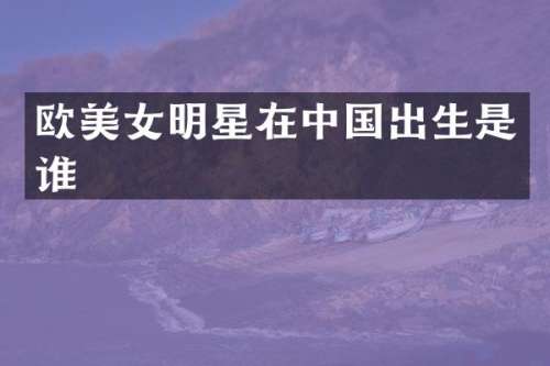 欧明星在中国出生是谁