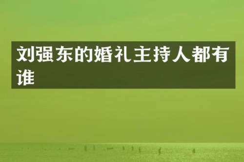 刘强东的婚礼主持人都有谁