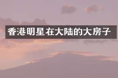 香港明星在大陆的大房子
