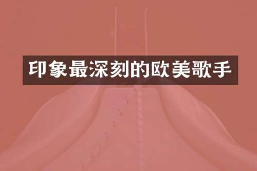 印象最深刻的欧美歌手