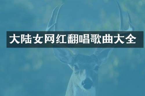 大陆女网红翻唱歌曲大全