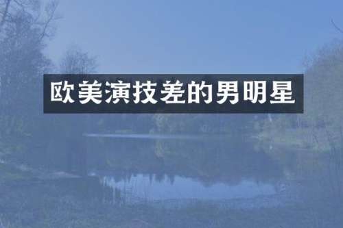 欧美演技差的男明星