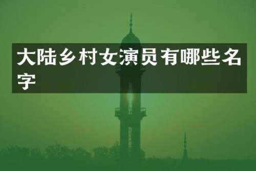 大陆乡演员有哪些名字