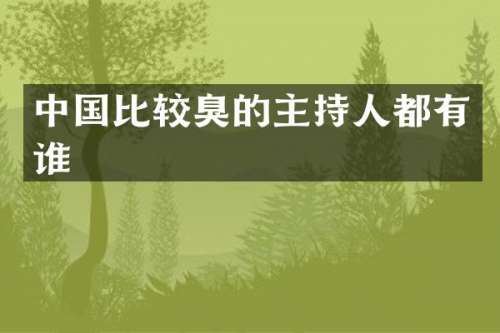 中国比较臭的主持人都有谁