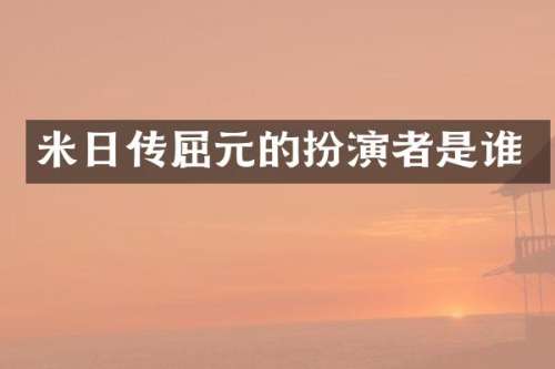 米日传屈元的扮演者是谁