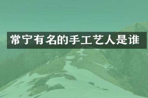 常宁有名的手工艺人是谁