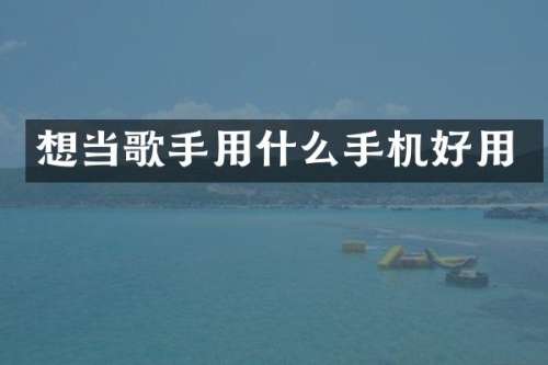 想当歌手用什么手机好用