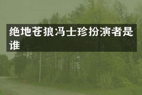 绝地苍狼冯士珍扮演者是谁