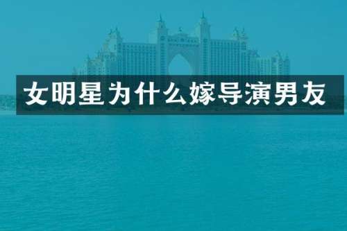 女明星为什么嫁导演男友
